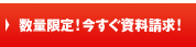 数量限定！今すぐ資料請求！