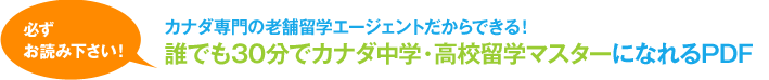 カナダ専門の老舗留学エージェントだからできる！誰でも30分でカナダ中学・高校留学マスターになれるPDF